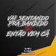 VAI SENTANDO PRA BANDIDO VS ENTÃO VEM CÁ Single