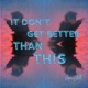 It Don t Get Better Than This Single