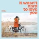 It Wasn t Hard to Love You