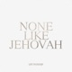 None Like Jehovah Live Single